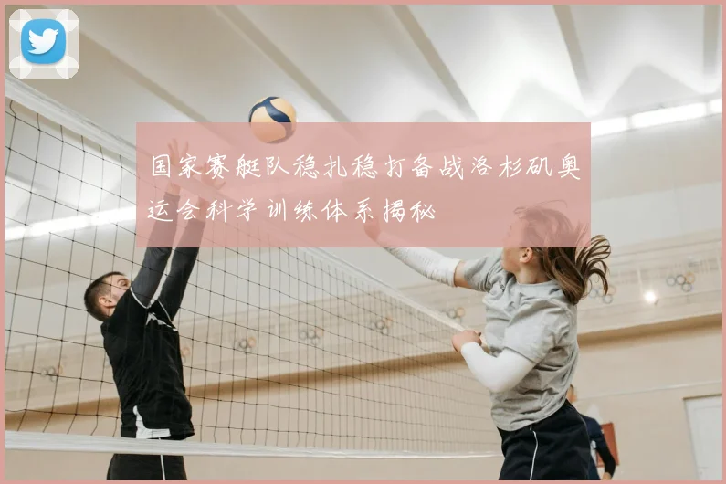 国家赛艇队稳扎稳打备战洛杉矶奥运会科学训练体系揭秘