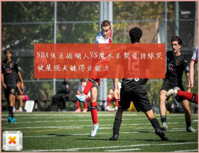 NBA焦点战湖人VS魔术东契奇持球突破展现关键得分能力