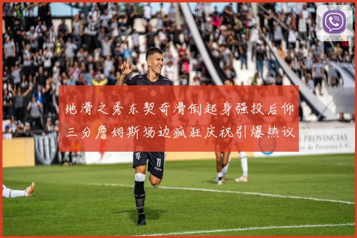 地滑之秀东契奇滑倒起身强投后仰三分詹姆斯场边疯狂庆祝引爆热议