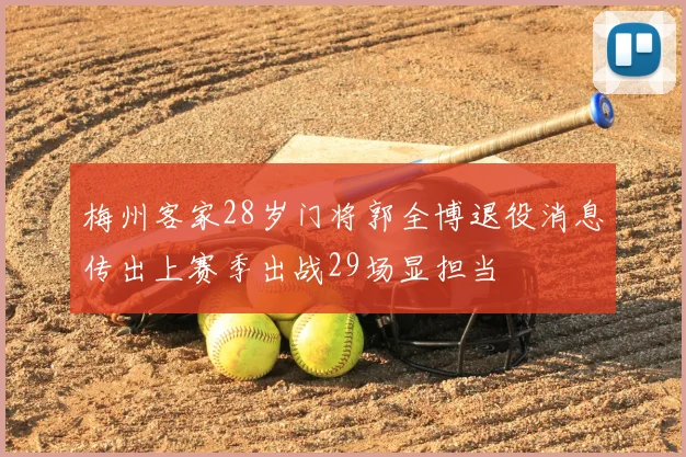 梅州客家28岁门将郭全博退役消息传出上赛季出战29场显担当