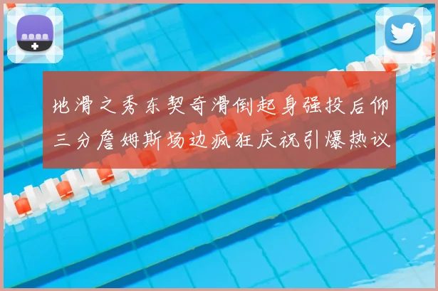 地滑之秀东契奇滑倒起身强投后仰三分詹姆斯场边疯狂庆祝引爆热议