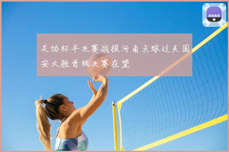 足协杯半决赛战报河南点球过关国安大胜晋级决赛在望