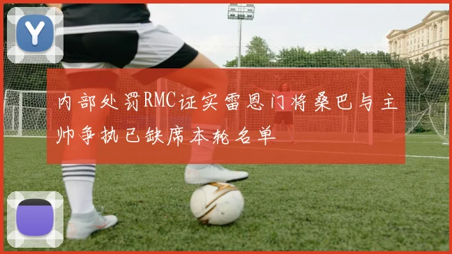 内部处罚RMC证实雷恩门将桑巴与主帅争执已缺席本轮名单