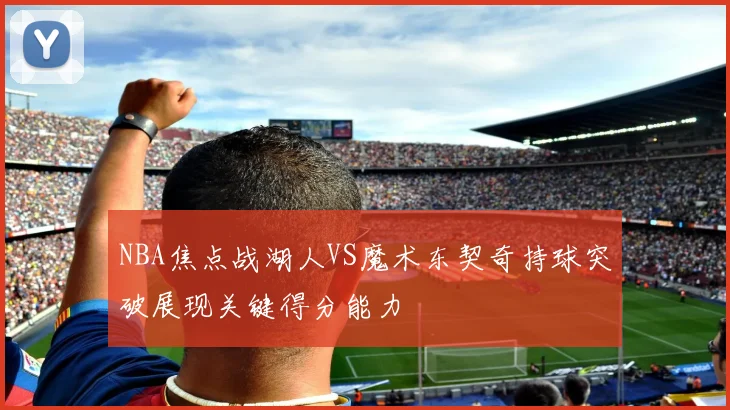 NBA焦点战湖人VS魔术东契奇持球突破展现关键得分能力
